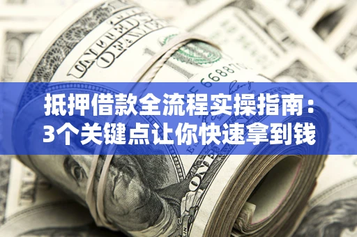 北京抵押借款全流程实操指南：3个关键点让你快速拿到钱