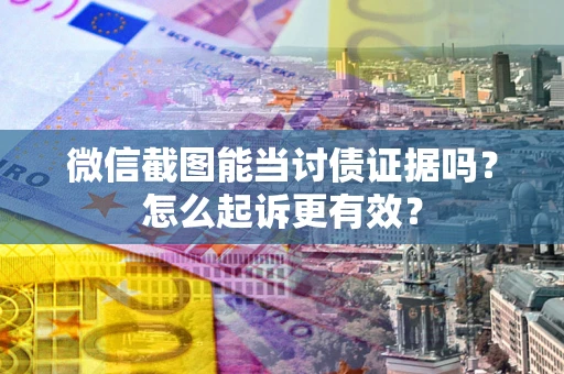 北京微信截图能当讨债证据吗？怎么起诉更有效？