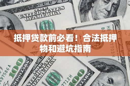 北京抵押贷款前必看！合法抵押物和避坑指南