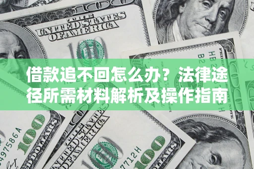 北京借款追不回怎么办?法律途径所需材料解析及操作指南 北京借款追不回怎么办?法律途径所需材料解析及操作指南