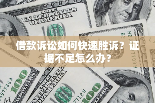 北京借款诉讼如何快速胜诉？证据不足怎么办？