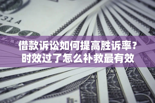 北京借款诉讼如何提高胜诉率？时效过了怎么补救最有效