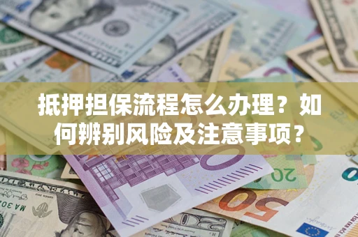 北京抵押担保流程怎么办理？如何辨别风险及注意事项？
