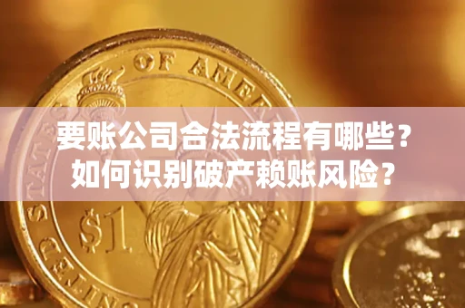 北京要账公司合法流程有哪些？如何识别破产赖账风险？