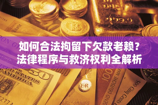 北京如何合法拘留下欠款老赖？法律程序与救济权利全解析