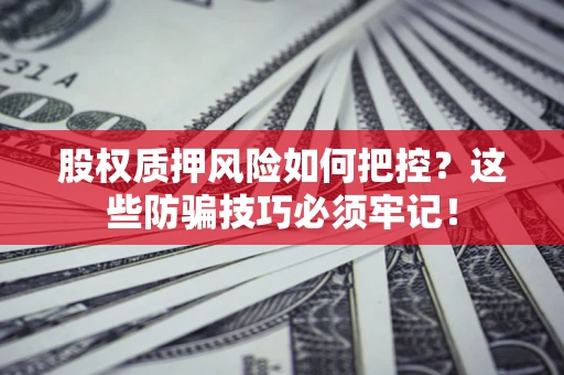 北京股权质押风险如何把控？这些防骗技巧必须牢记！