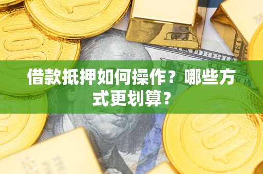 北京借款抵押如何操作？哪些方式更划算？
