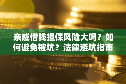 北京亲戚借钱担保风险大吗？如何避免被坑？法律避坑指南