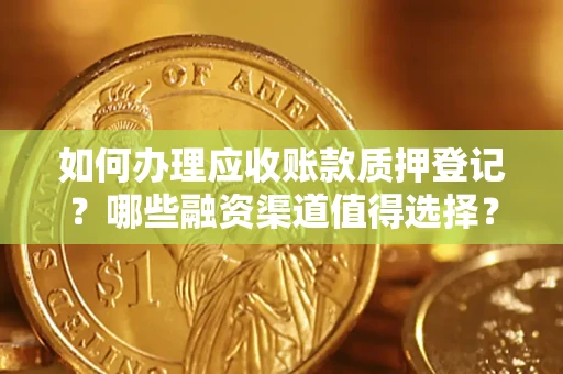 北京如何办理应收账款质押登记？哪些融资渠道值得选择？