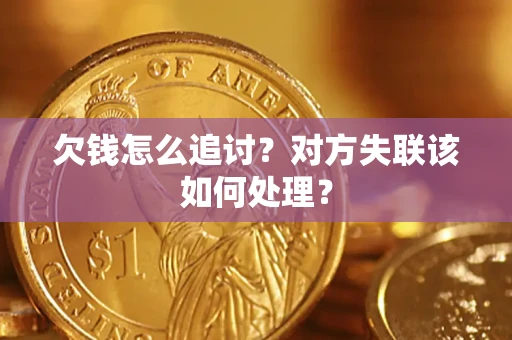北京欠钱怎么追讨？对方失联该如何处理？