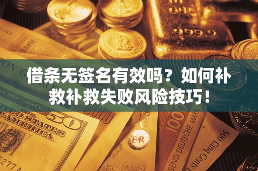北京借条无签名有效吗？如何补救补救失败风险技巧！