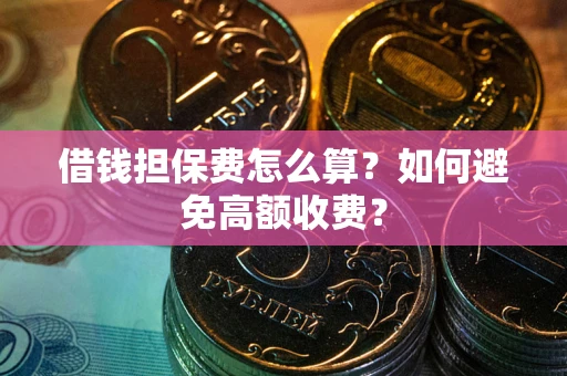 北京借钱担保费怎么算？如何避免高额收费？