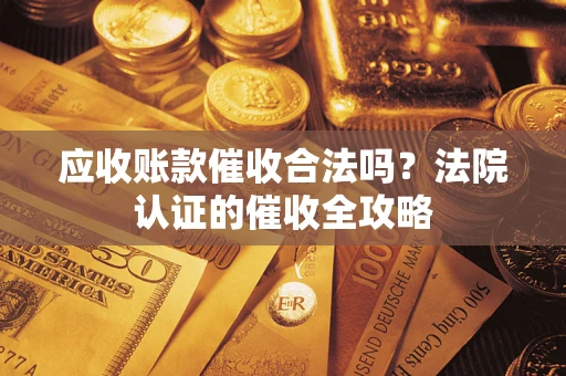 北京应收账款催收合法吗？法院认证的催收全攻略