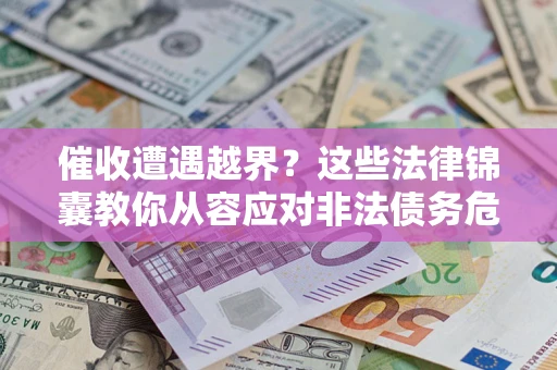 北京催收遭遇越界？这些法律锦囊教你从容应对非法债务危机