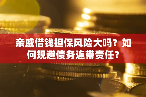 北京亲戚借钱担保风险大吗？如何规避债务连带责任？