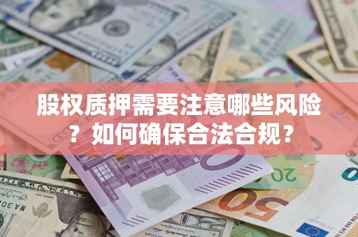 北京股权质押需要注意哪些风险？如何确保合法合规？
