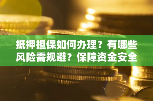 北京抵押担保如何办理？有哪些风险需规避？保障资金安全