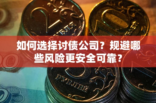 北京如何选择讨债公司？规避哪些风险更安全可靠？