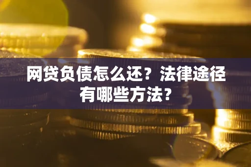 北京网贷负债怎么还？法律途径有哪些方法？
