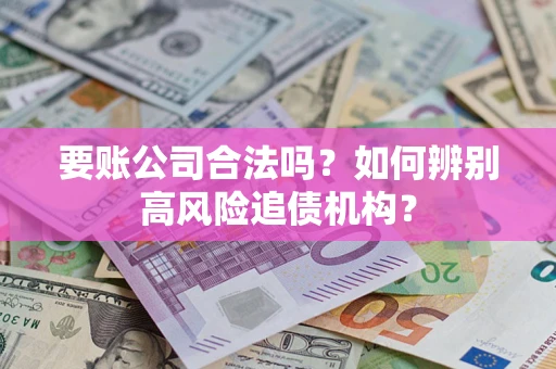 北京要账公司合法吗？如何辨别高风险追债机构？