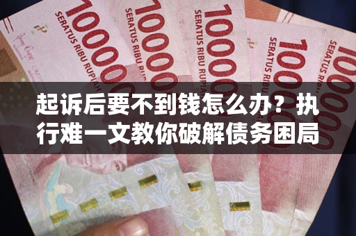 北京起诉后要不到钱怎么办？执行难一文教你破解债务困局